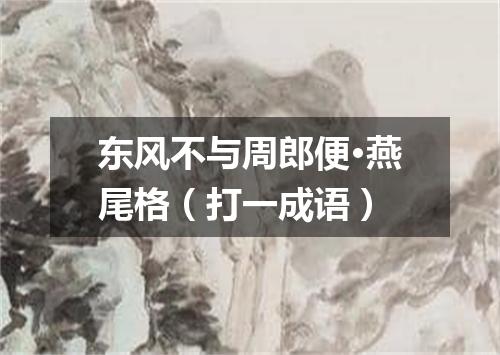 东风不与周郎便·燕尾格（打一成语）