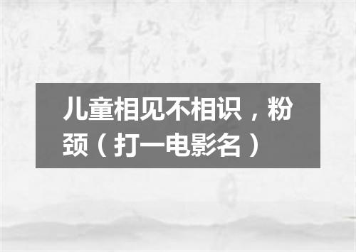 儿童相见不相识，粉颈（打一电影名）