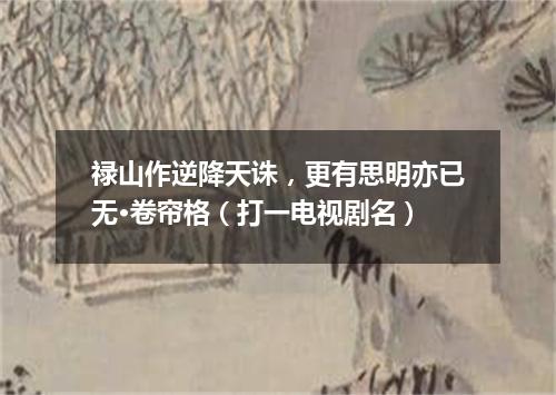 禄山作逆降天诛，更有思明亦已无·卷帘格（打一电视剧名）