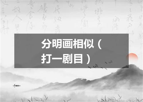 分明画相似（打一剧目）