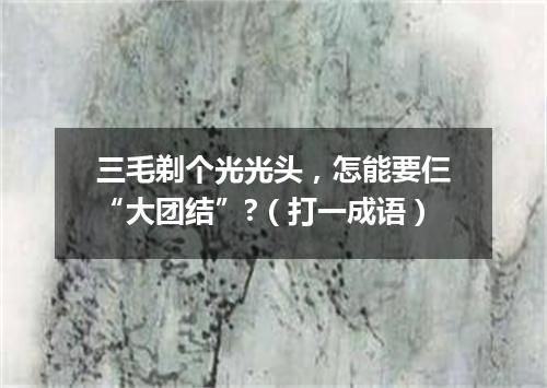 三毛剃个光光头，怎能要仨“大团结”?（打一成语）