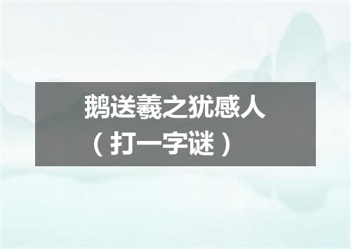 鹅送羲之犹感人（打一字谜）