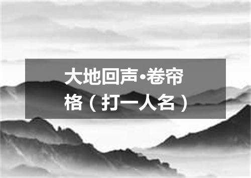 大地回声·卷帘格（打一人名）