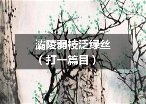 灞陵弱枝泛绿丝（打一篇目）