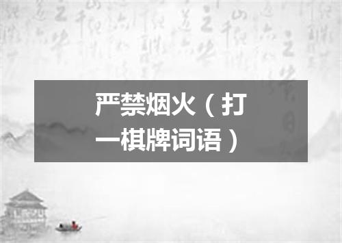 严禁烟火（打一棋牌词语）