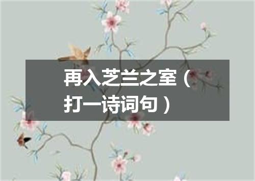 再入芝兰之室（打一诗词句）