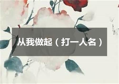 从我做起（打一人名）