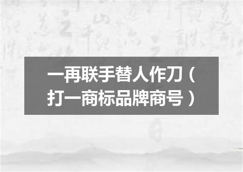 一再联手替人作刀（打一商标品牌商号）