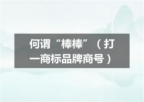 何谓“棒棒”（打一商标品牌商号）