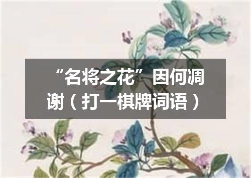 “名将之花”因何凋谢（打一棋牌词语）