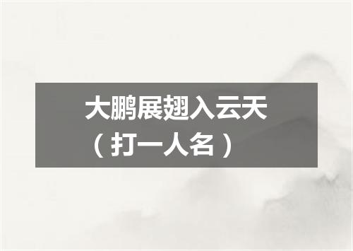 大鹏展翅入云天（打一人名）