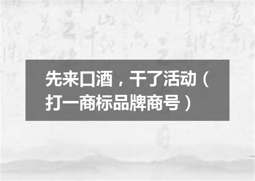 先来口酒，干了活动（打一商标品牌商号）