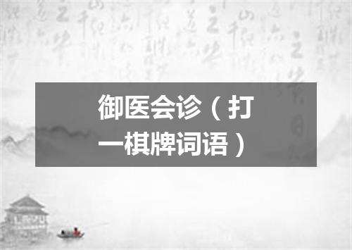 御医会诊（打一棋牌词语）