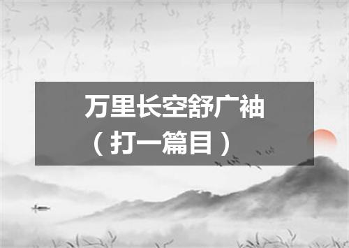 万里长空舒广袖（打一篇目）