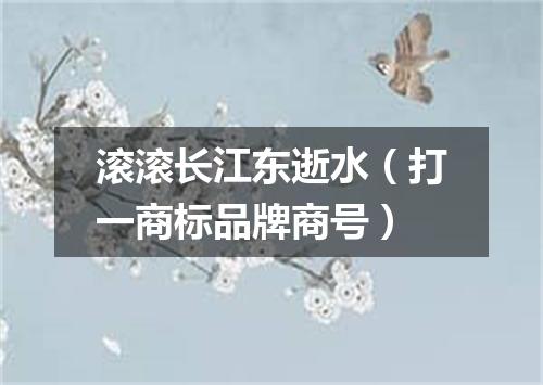 滚滚长江东逝水（打一商标品牌商号）