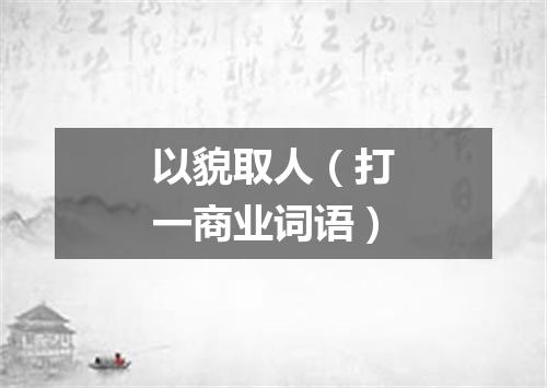 以貌取人（打一商业词语）