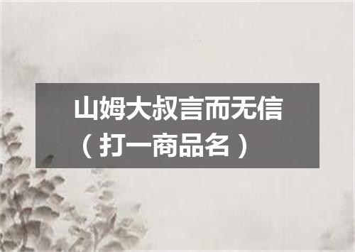 山姆大叔言而无信（打一商品名）