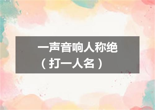 一声音响人称绝（打一人名）