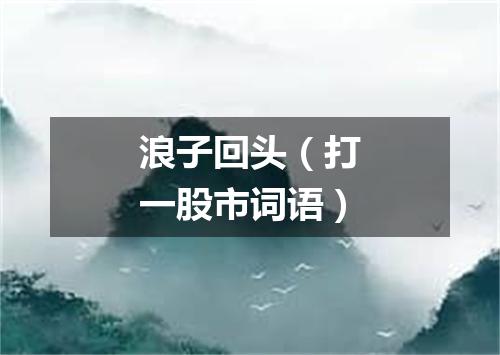 浪子回头（打一股市词语）