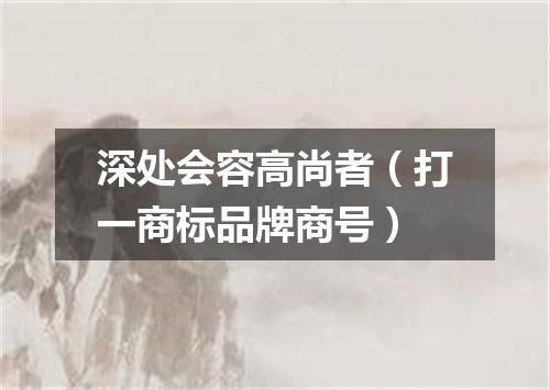 深处会容高尚者（打一商标品牌商号）