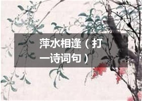 萍水相逢（打一诗词句）