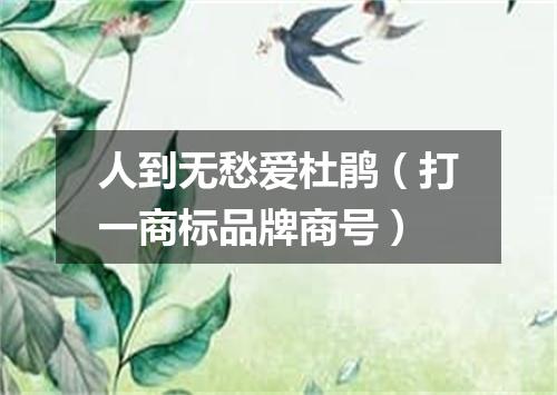 人到无愁爱杜鹃（打一商标品牌商号）