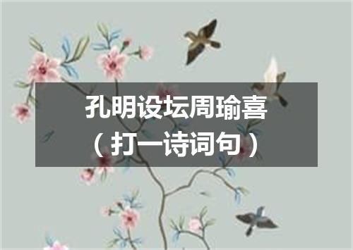 孔明设坛周瑜喜（打一诗词句）