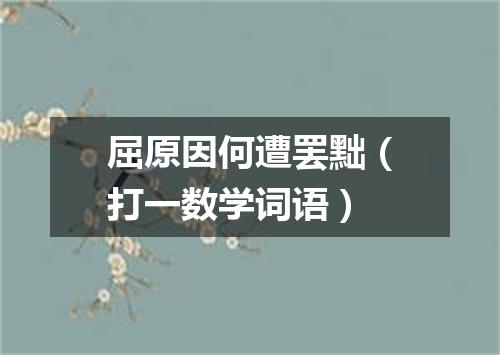 屈原因何遭罢黜（打一数学词语）