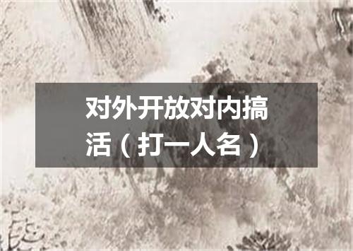 对外开放对内搞活（打一人名）