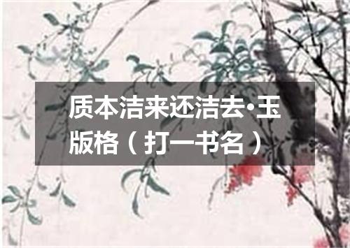 质本洁来还洁去·玉版格（打一书名）