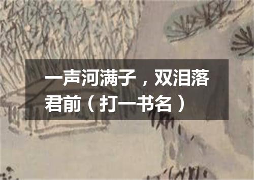 一声河满子，双泪落君前（打一书名）