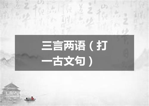 三言两语（打一古文句）