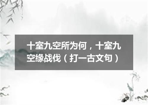 十室九空所为何，十室九空缘战伐（打一古文句）