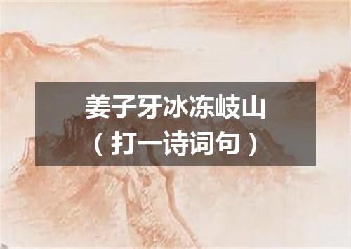 姜子牙冰冻岐山（打一诗词句）