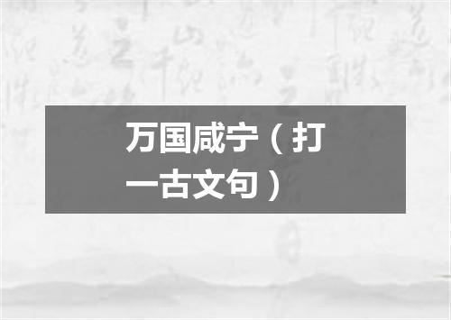 万国咸宁（打一古文句）