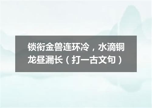 锁衔金兽连环冷，水滴铜龙昼漏长（打一古文句）