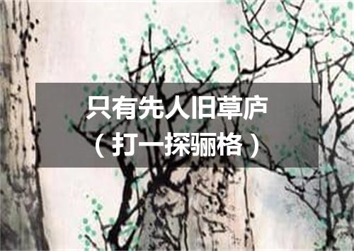 只有先人旧草庐（打一探骊格）