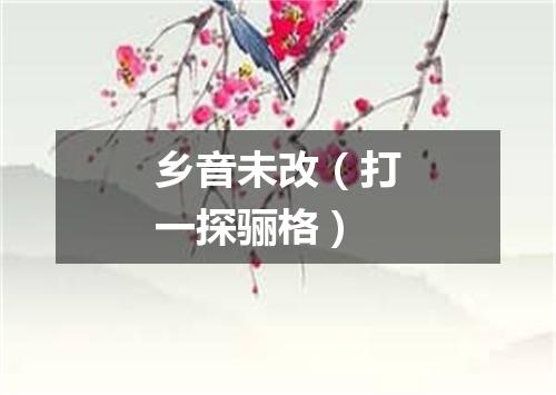 乡音未改（打一探骊格）