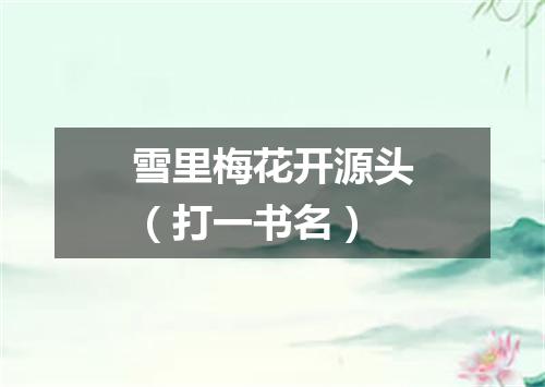 雪里梅花开源头（打一书名）