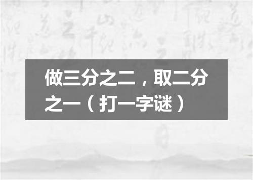 做三分之二，取二分之一（打一字谜）