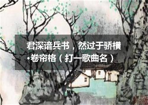 君深谙兵书，然过于骄横·卷帘格（打一歌曲名）