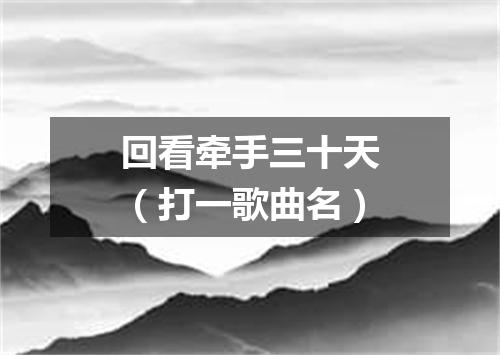 回看牵手三十天（打一歌曲名）