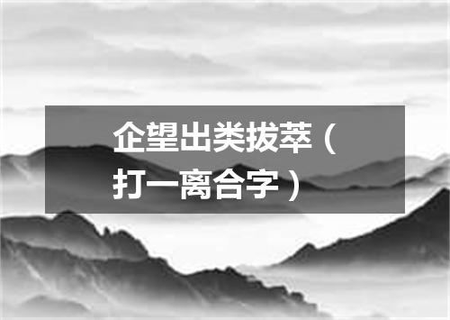 企望出类拔萃（打一离合字）