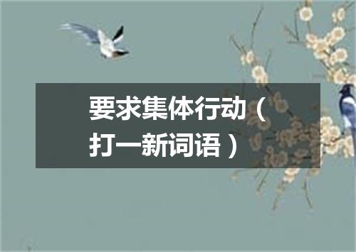 要求集体行动（打一新词语）