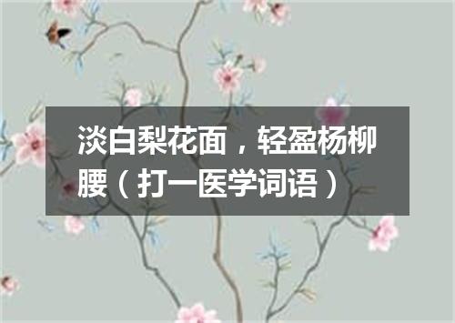 淡白梨花面，轻盈杨柳腰（打一医学词语）