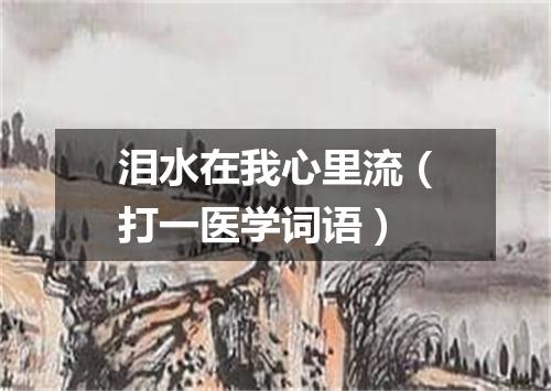 泪水在我心里流（打一医学词语）