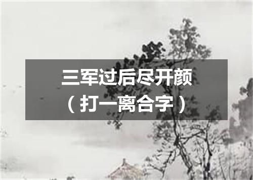 三军过后尽开颜（打一离合字）