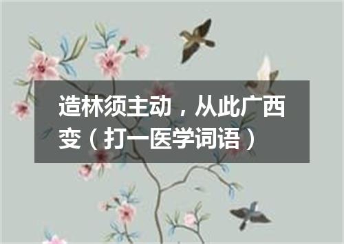 造林须主动，从此广西变（打一医学词语）