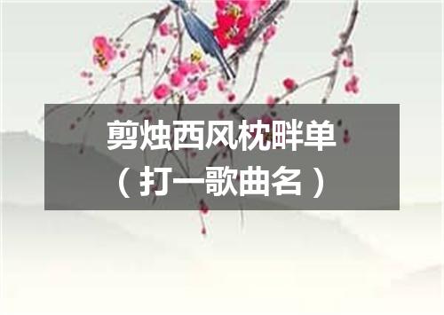 剪烛西风枕畔单（打一歌曲名）