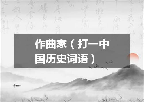 作曲家（打一中国历史词语）